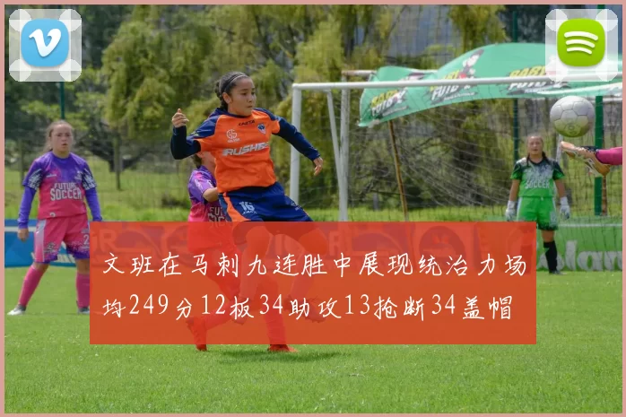 文班在马刺九连胜中展现统治力场均249分12板34助攻13抢断34盖帽