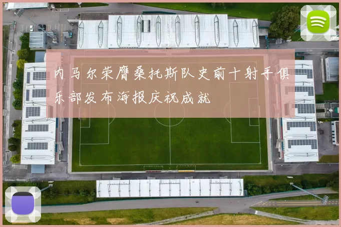 内马尔荣膺桑托斯队史前十射手俱乐部发布海报庆祝成就