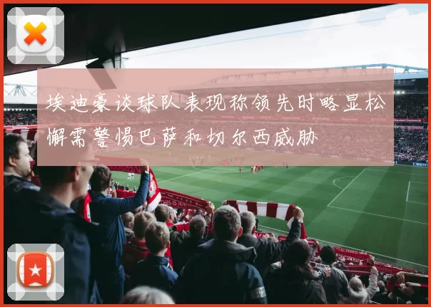 埃迪豪谈球队表现称领先时略显松懈需警惕巴萨和切尔西威胁