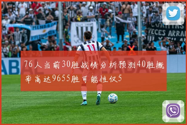 76人当前30胜战绩分析预测40胜概率高达9655胜可能性仅5