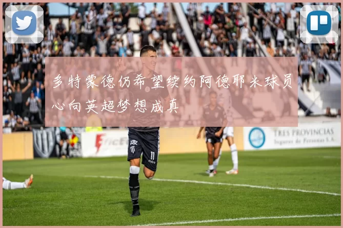 多特蒙德仍希望续约阿德耶米球员心向英超梦想成真