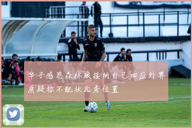华子感恩森林狼接纳自己回应外界质疑称不配状元秀位置