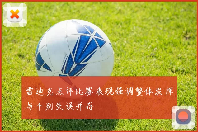 雷迪克点评比赛表现强调整体发挥与个别失误并存