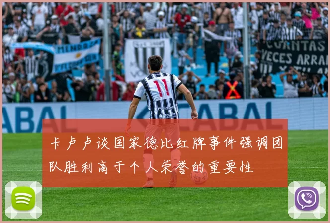卡卢卢谈国家德比红牌事件强调团队胜利高于个人荣誉的重要性