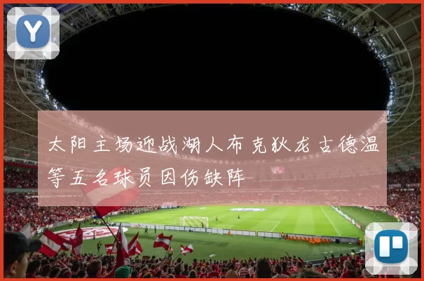 太阳主场迎战湖人布克狄龙古德温等五名球员因伤缺阵