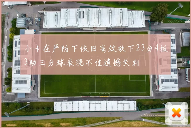 小卡在严防下依旧高效砍下23分4板3助三分球表现不佳遗憾失利