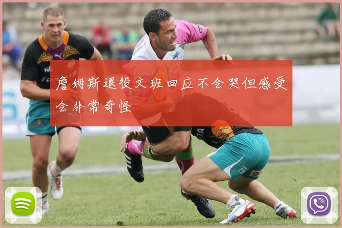 詹姆斯退役文班回应不会哭但感受会非常奇怪