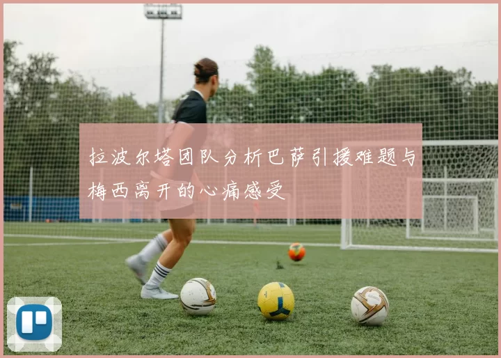 拉波尔塔团队分析巴萨引援难题与梅西离开的心痛感受