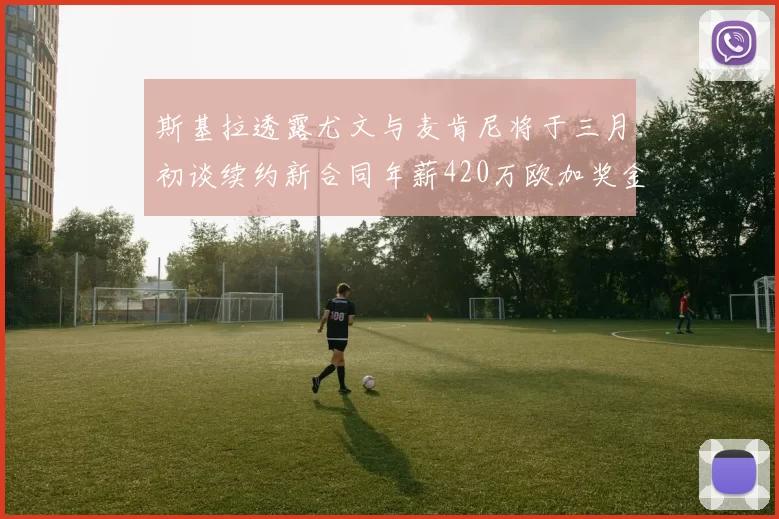 斯基拉透露尤文与麦肯尼将于三月初谈续约新合同年薪420万欧加奖金