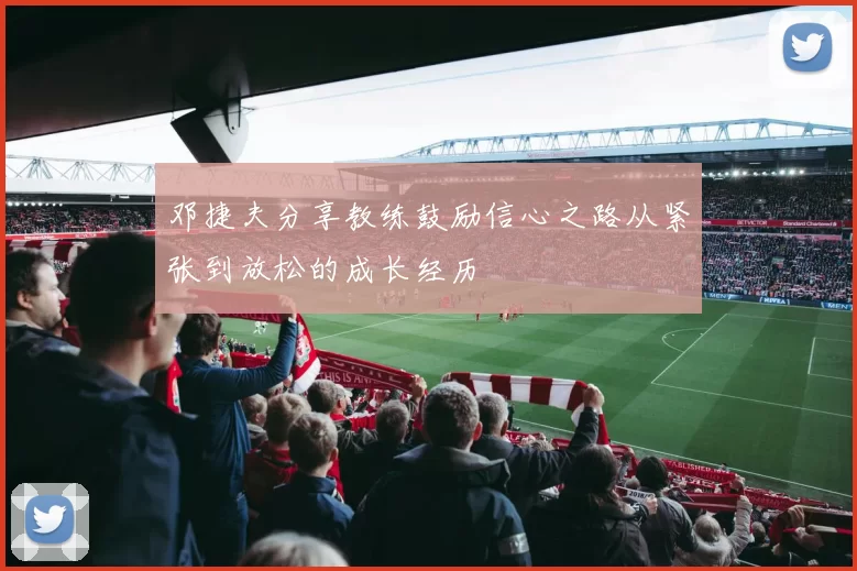 邓捷夫分享教练鼓励信心之路从紧张到放松的成长经历