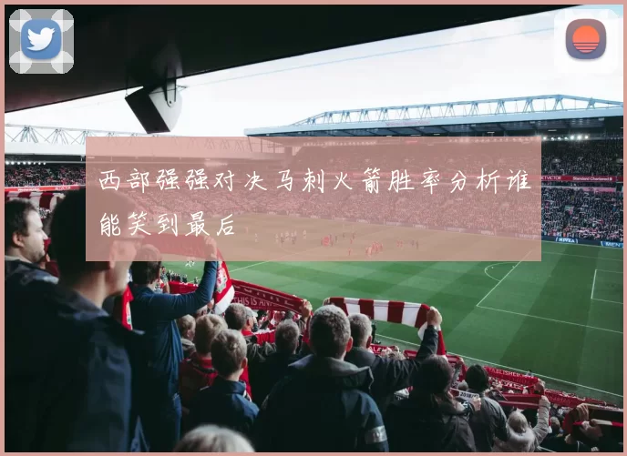 西部强强对决马刺火箭胜率分析谁能笑到最后