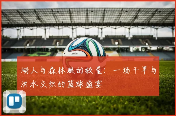 湖人与森林狼的较量：一场干旱与洪水交织的篮球盛宴